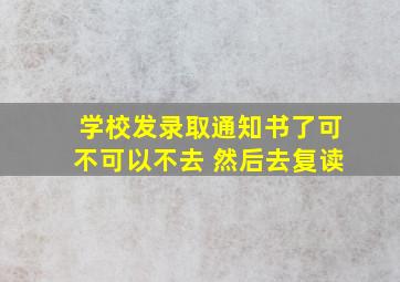 学校发录取通知书了可不可以不去 然后去复读